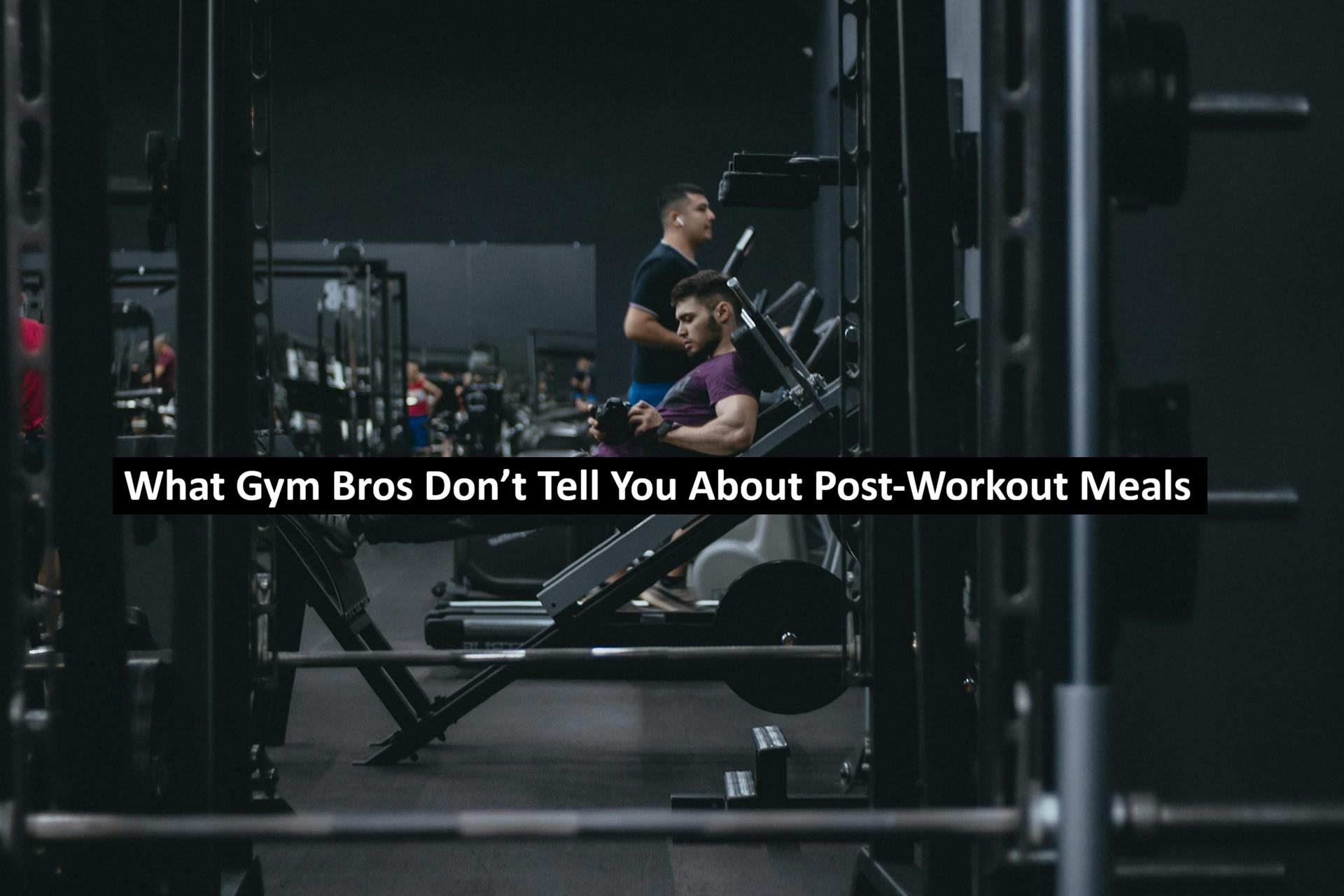 What Gym Bros Don’t Tell You About Post-Workout Meals